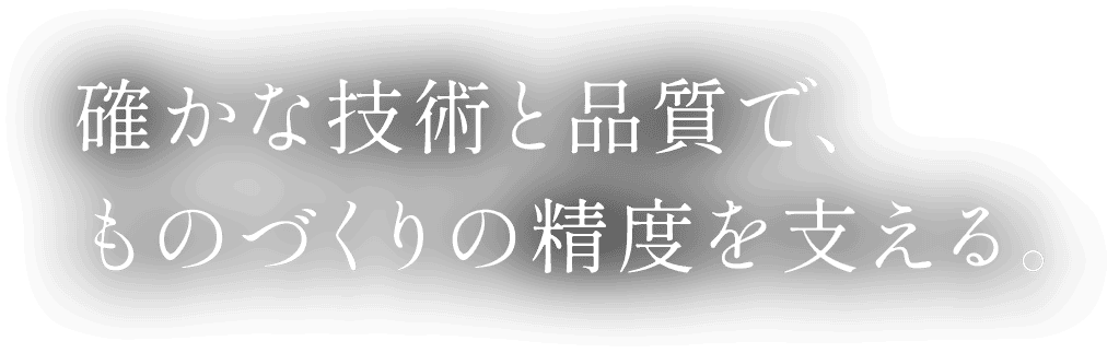 確かな技術と品質で、ものづくりの精度を支える。